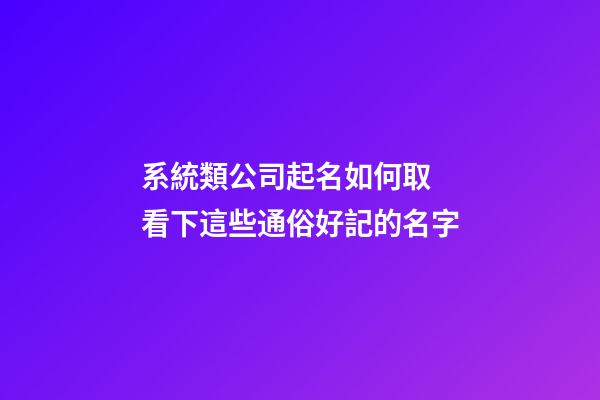 系統類公司起名如何取 看下這些通俗好記的名字-第1張-公司起名-玄機派